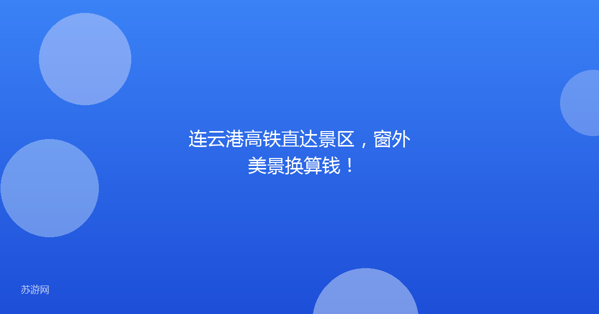 连云港高铁直达景区,窗外美景换算钱!