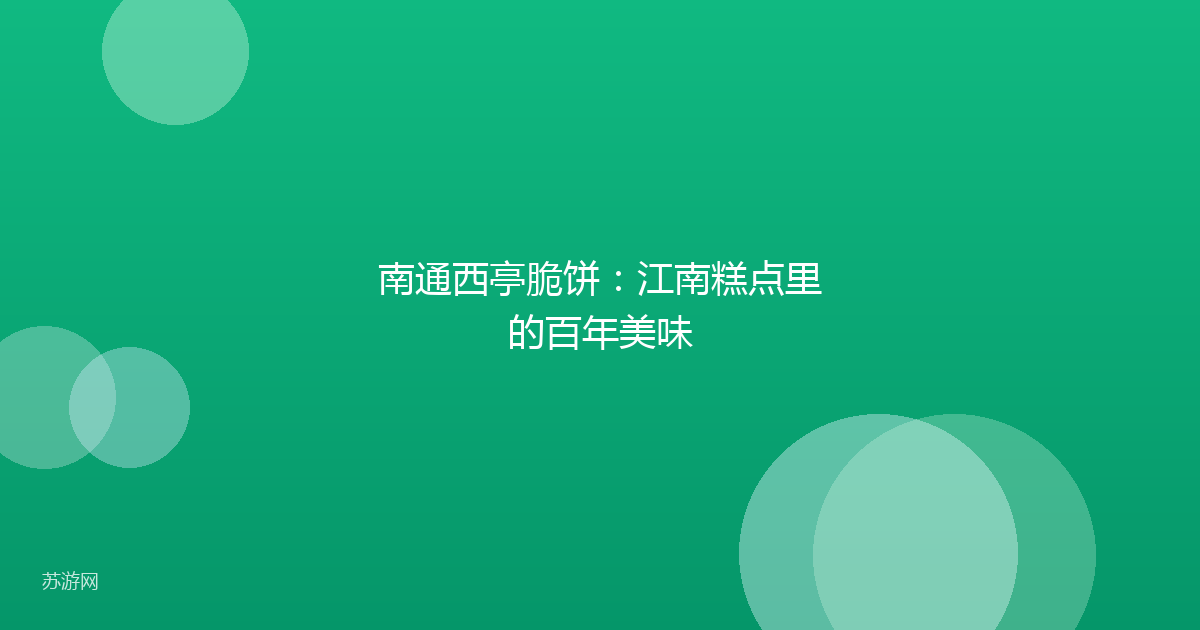 南通西亭脆饼:江南糕点里的百年美味