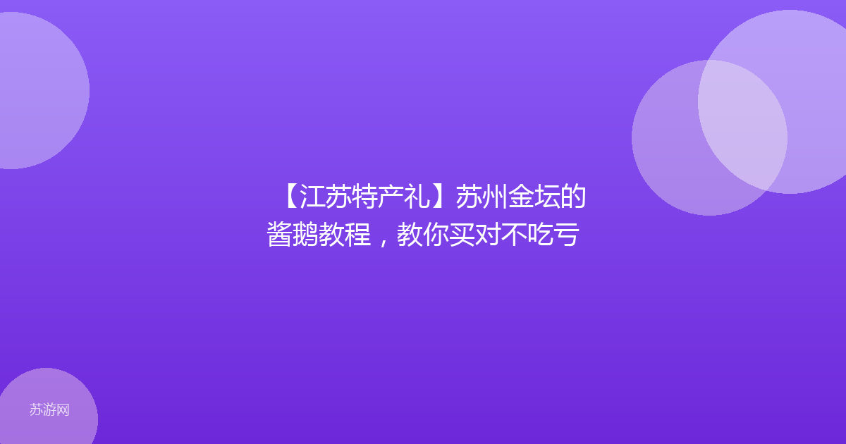 【江苏特产礼】苏州金坛的酱鹅教程，教你买对不吃亏