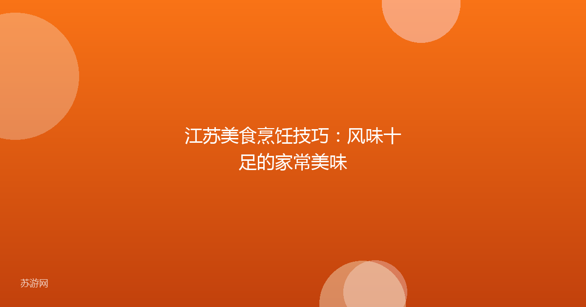 江苏美食烹饪技巧：风味十足的家常美味