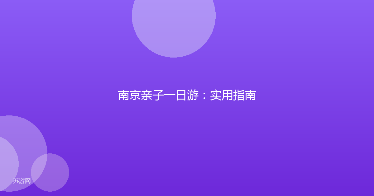 南京亲子一日游：实用指南