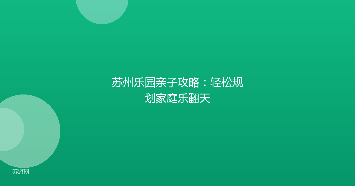 苏州乐园亲子攻略:轻松规划家庭乐翻天