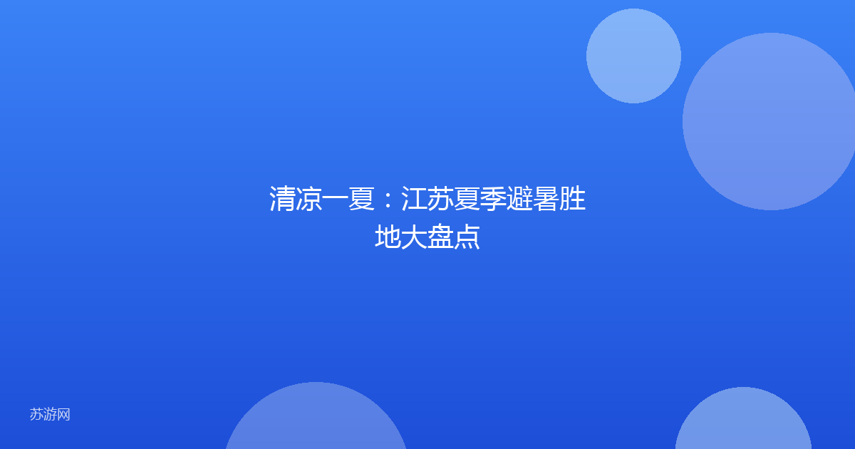 清凉一夏：江苏夏季避暑胜地大盘点