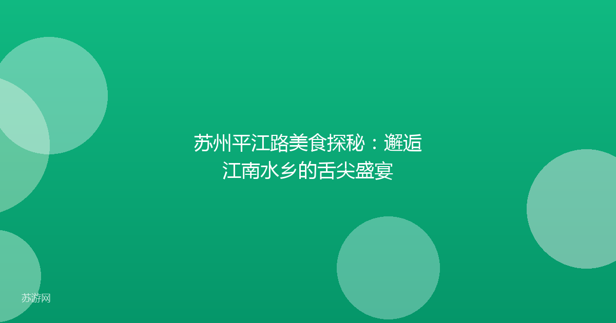 苏州平江路美食探秘：邂逅江南水乡的舌尖盛宴