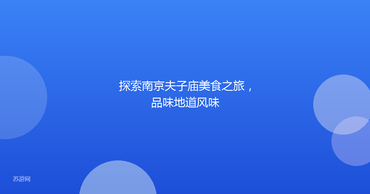 探索南京夫子庙美食之旅,品味地道风味