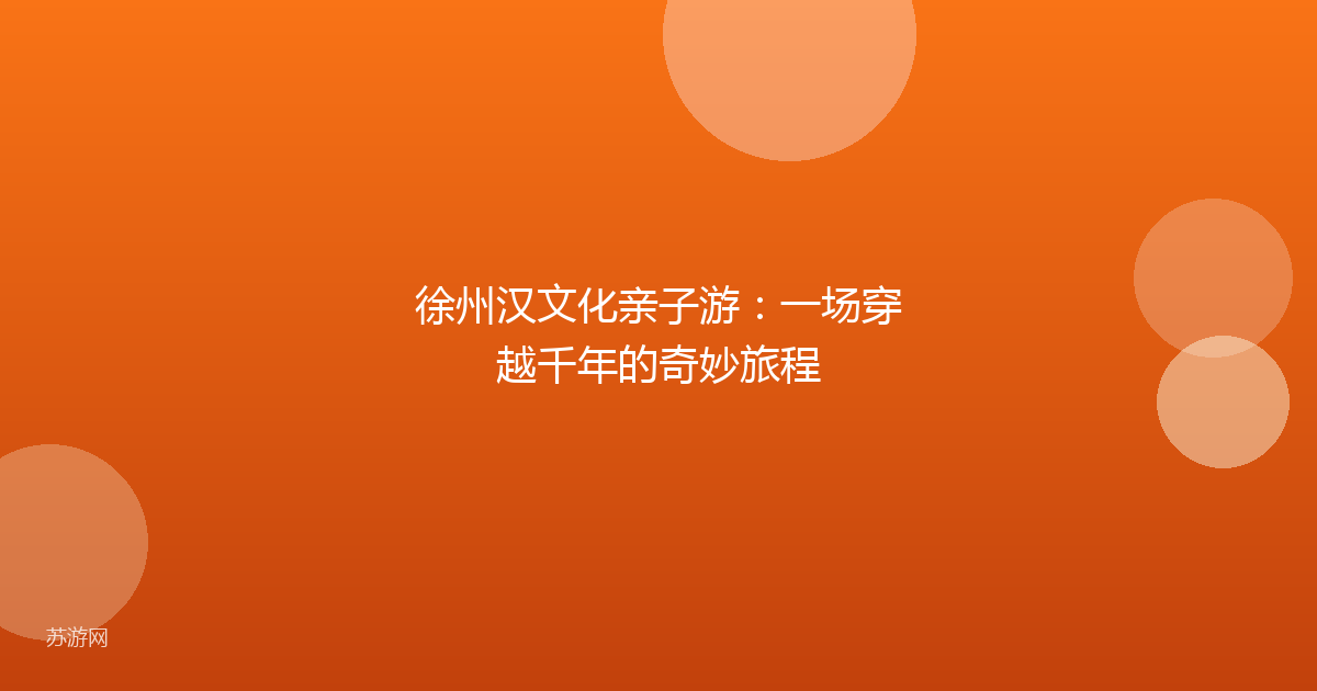 徐州汉文化亲子游：一场穿越千年的奇妙旅程