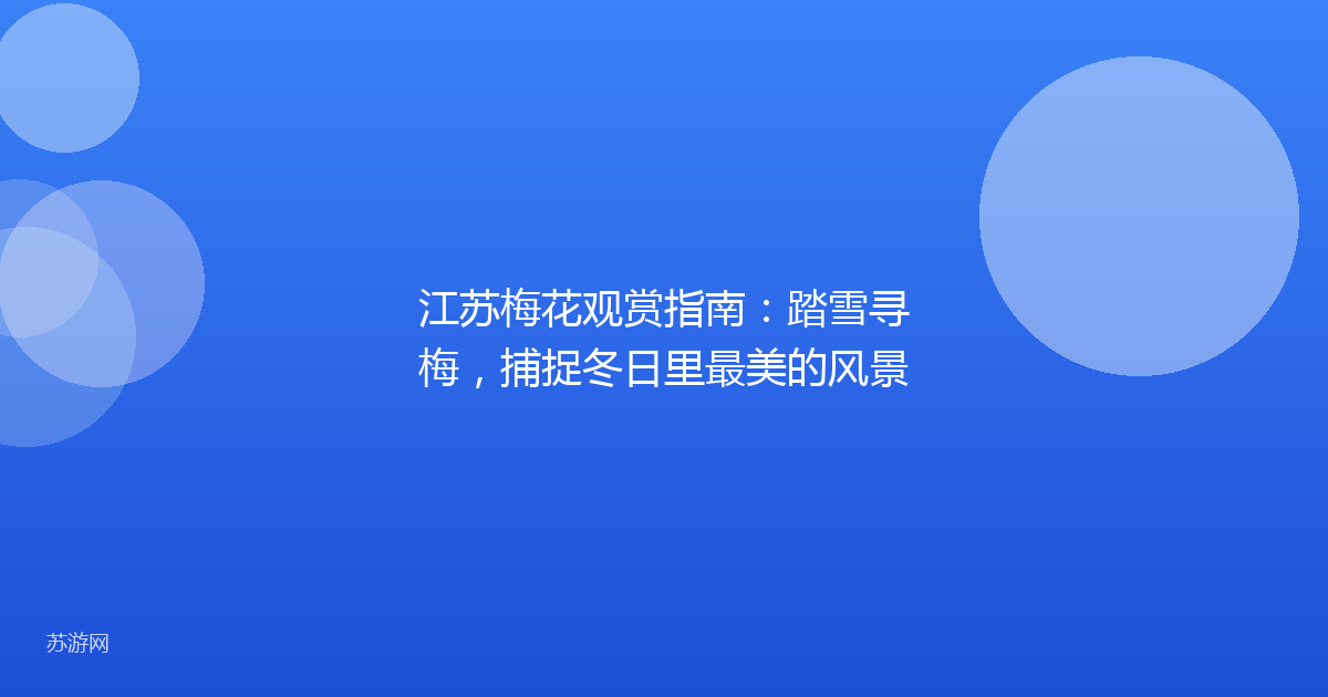 江苏梅花观赏指南:踏雪寻梅,捕捉冬日里最美的风景