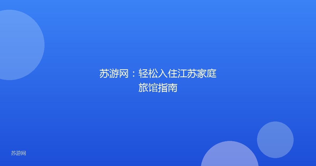 苏游网:轻松入住江苏家庭旅馆指南