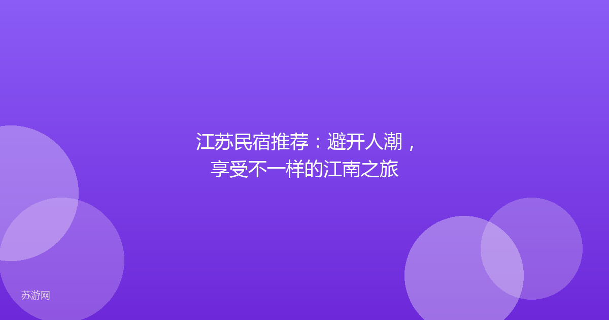 江苏民宿推荐：避开人潮，享受不一样的江南之旅