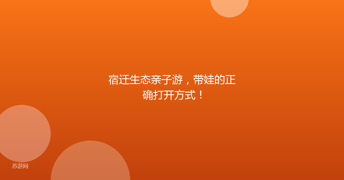宿迁生态亲子游，带娃的正确打开方式！
