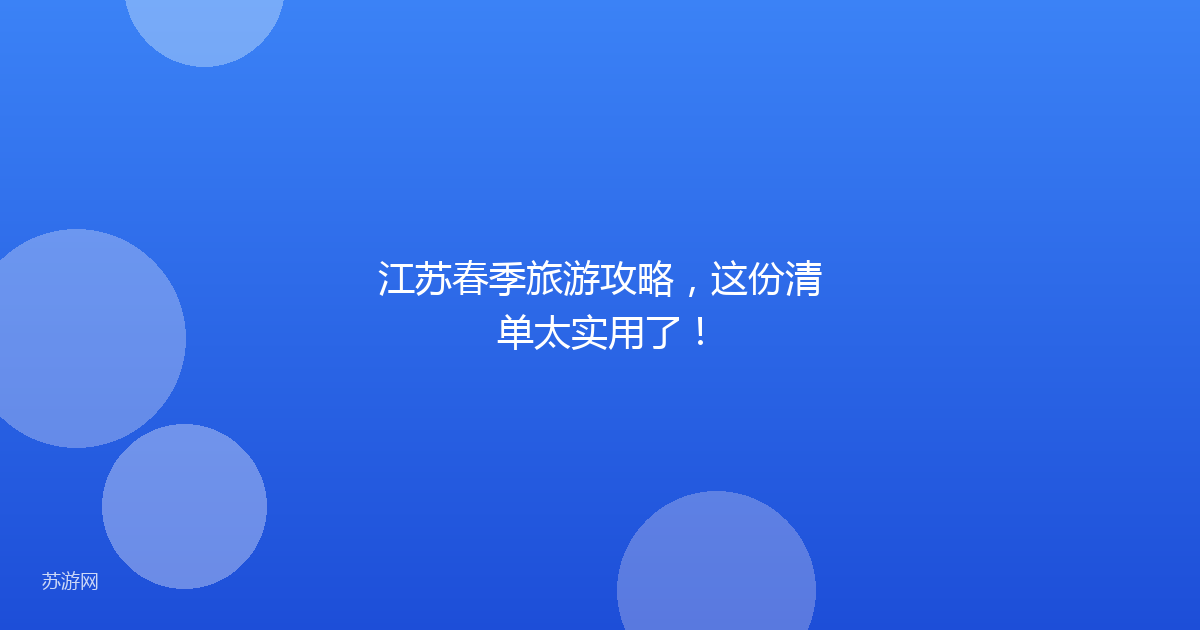 江苏春季旅游攻略,这份清单太实用了!