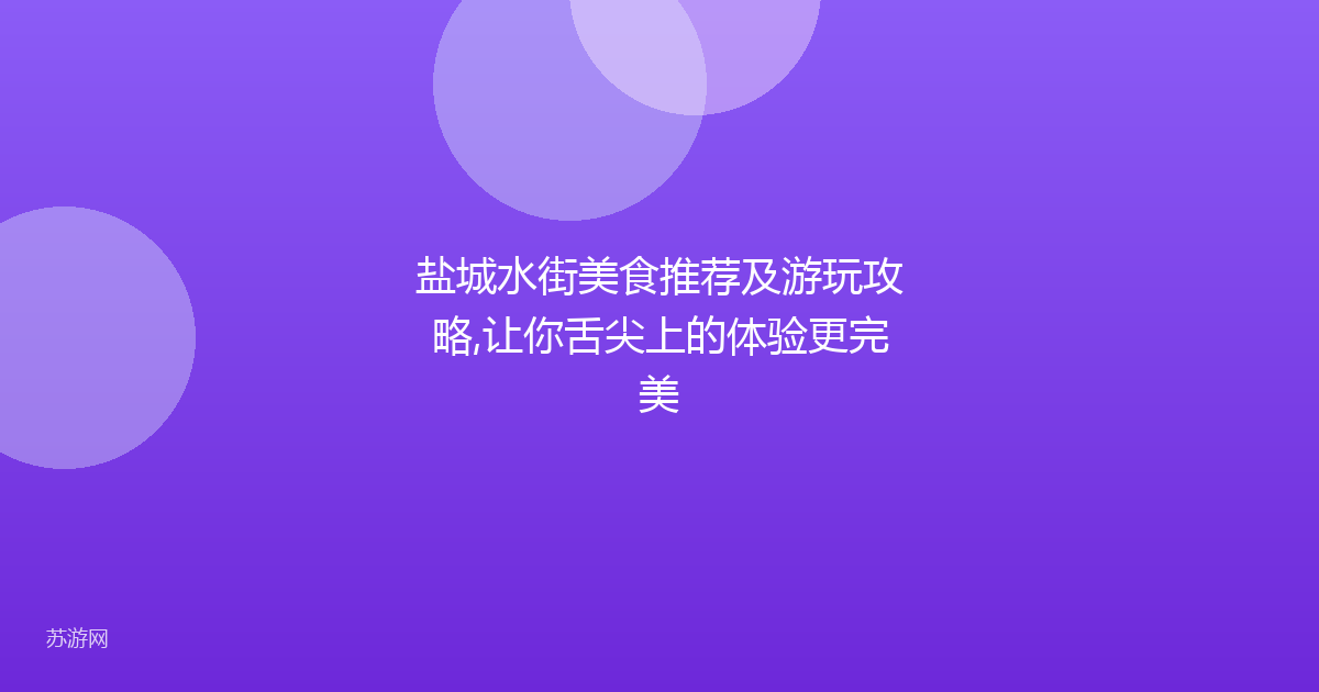 盐城水街美食推荐及游玩攻略,让你舌尖上的体验更完美