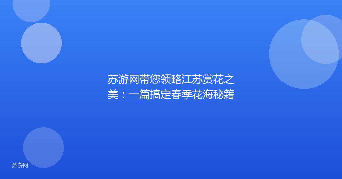苏游网带您领略江苏赏花之美：一篇搞定春季花海秘籍