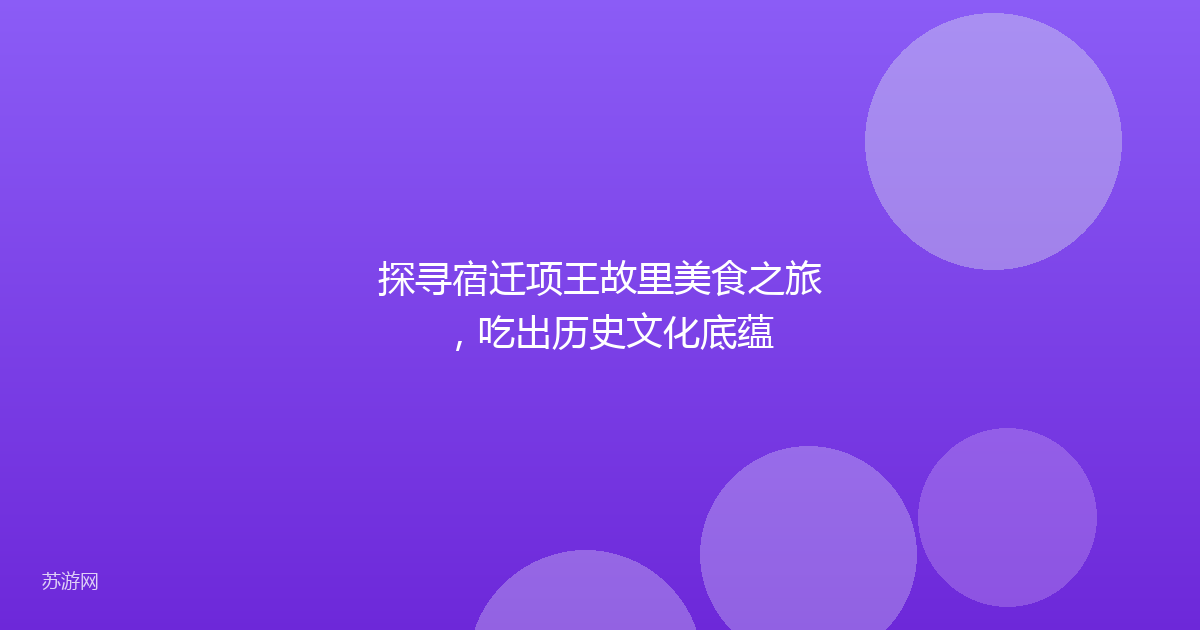 探寻宿迁项王故里美食之旅,吃出历史文化底蕴