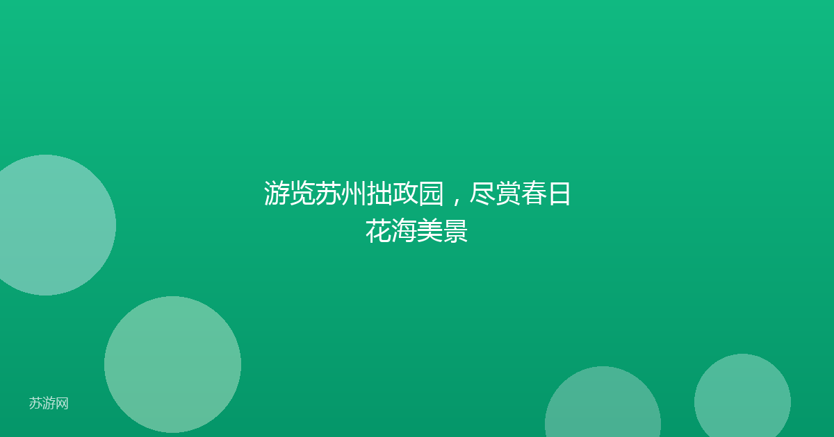 游览苏州拙政园，尽赏春日花海美景