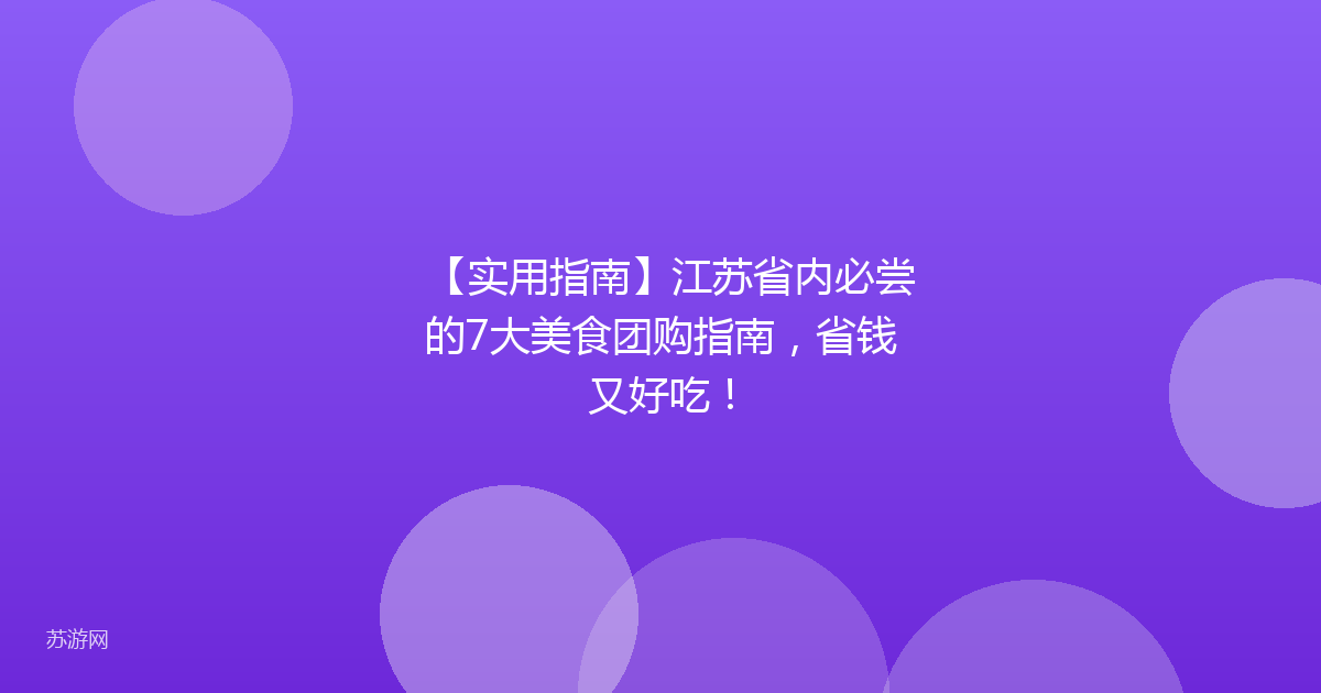 【实用指南】江苏省内必尝的7大美食团购指南,省钱又好吃!