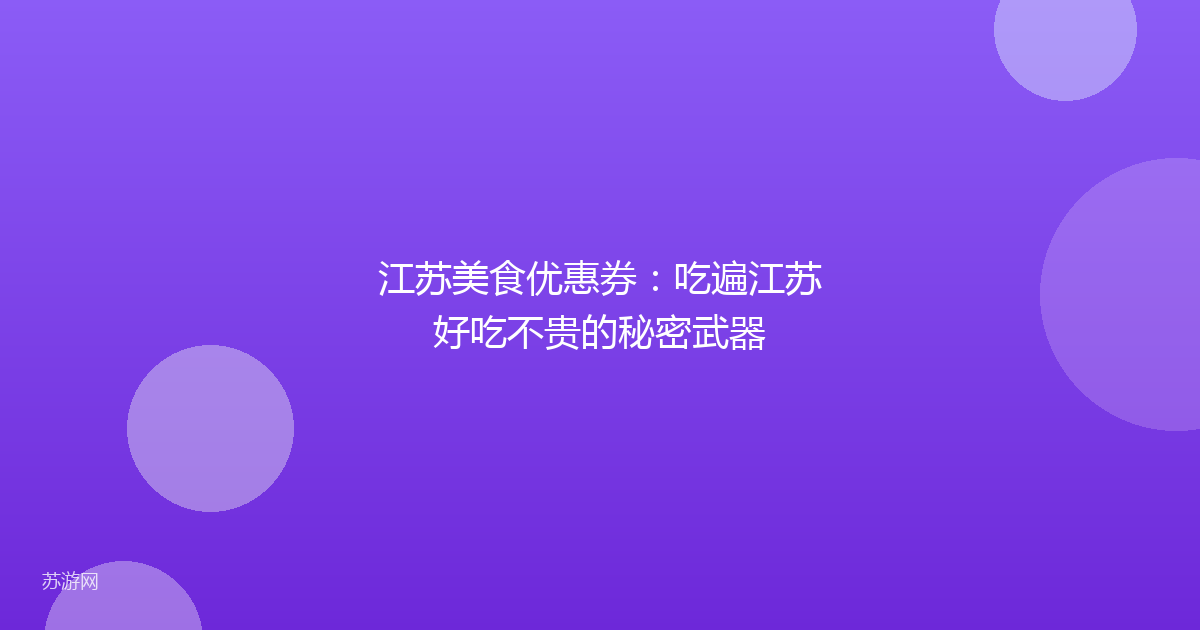 江苏美食优惠券：吃遍江苏好吃不贵的秘密武器