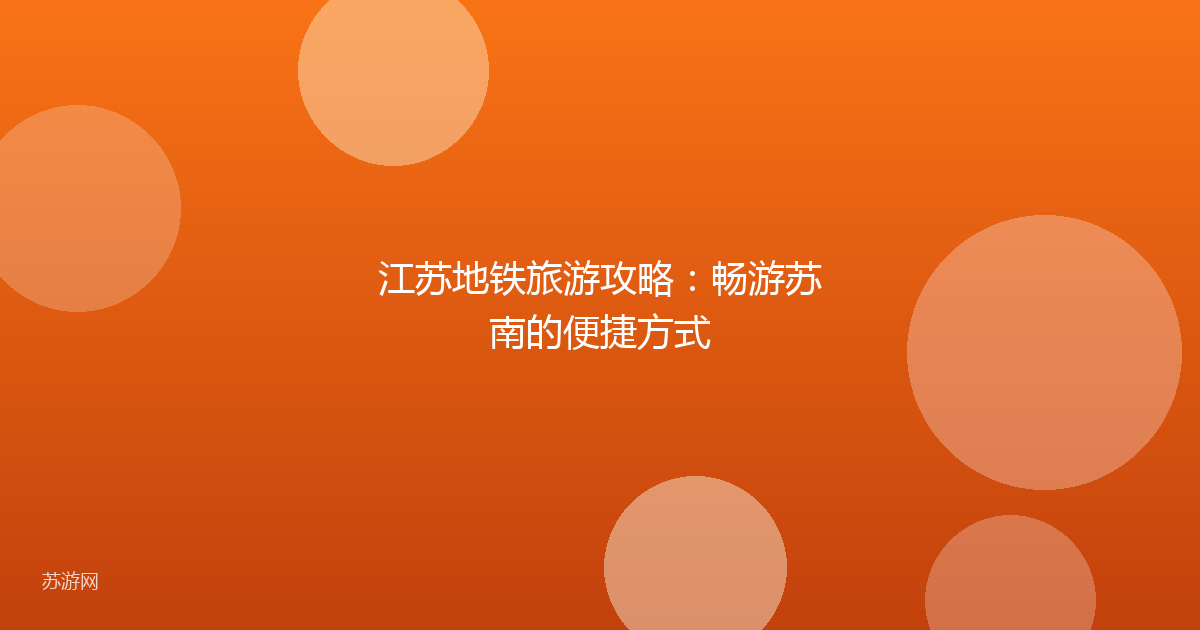 江苏地铁旅游攻略：畅游苏南的便捷方式