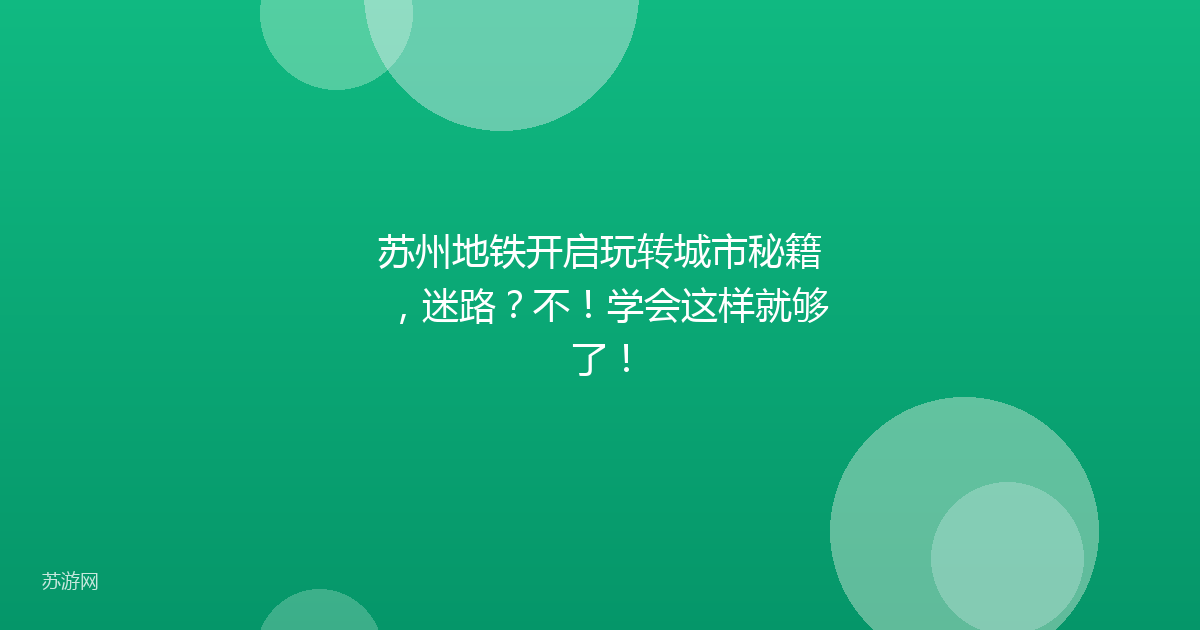 苏州地铁开启玩转城市秘籍，迷路？不！学会这样就够了！