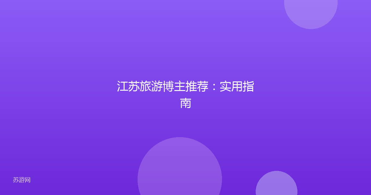 江苏旅游博主推荐：实用指南