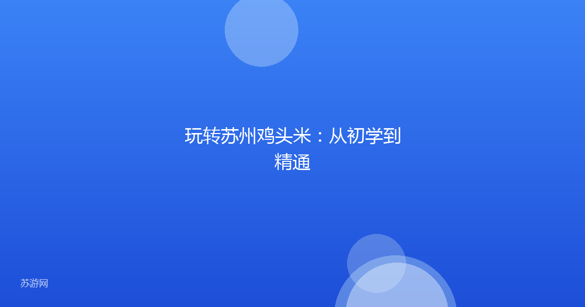 玩转苏州鸡头米：从初学到精通
