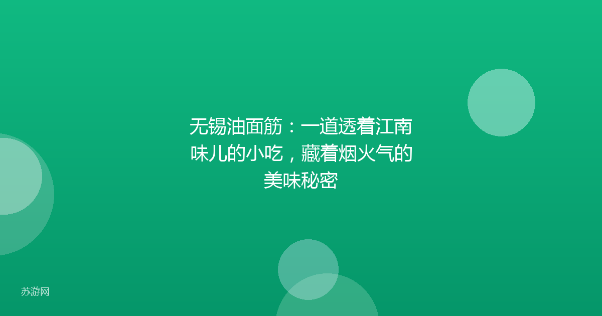 无锡油面筋：一道透着江南味儿的小吃，藏着烟火气的美味秘密
