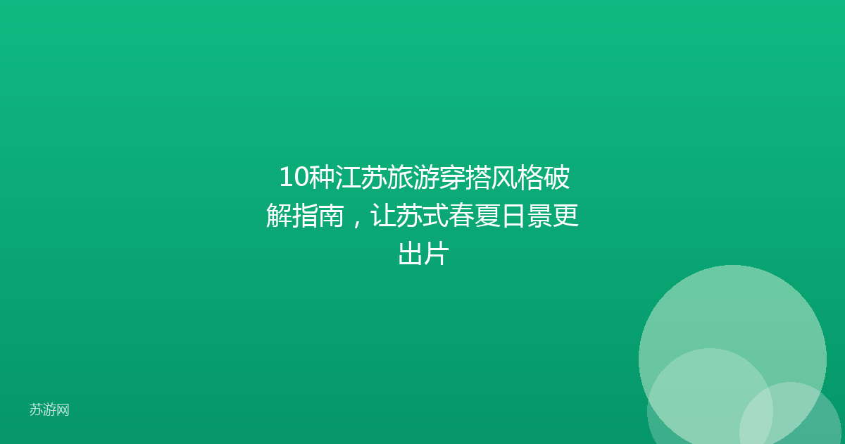 10种江苏旅游穿搭风格破解指南,让苏式春夏日景更出片
