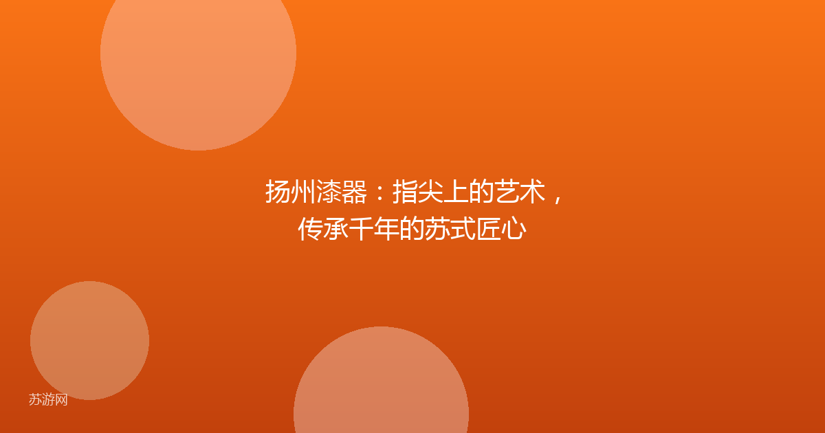 扬州漆器：指尖上的艺术，传承千年的苏式匠心