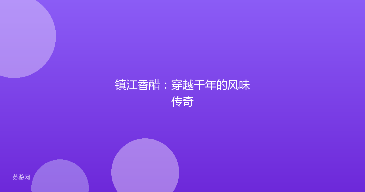 镇江香醋：穿越千年的风味传奇