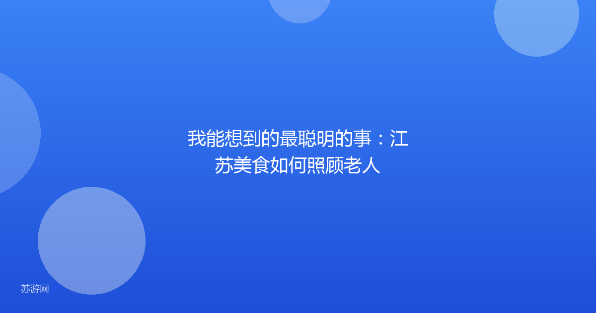我能想到的最聪明的事:江苏美食如何照顾老人