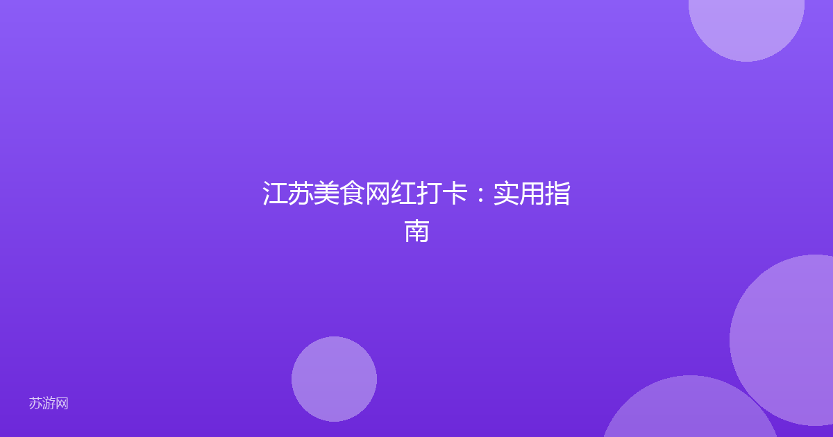 江苏美食网红打卡:实用指南