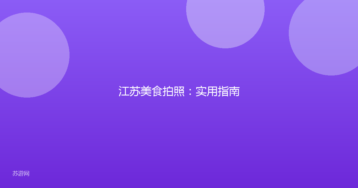 江苏美食拍照：实用指南