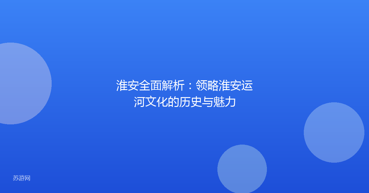 淮安全面解析：领略淮安运河文化的历史与魅力