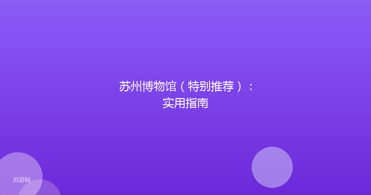 苏州博物馆（特别推荐）：实用指南