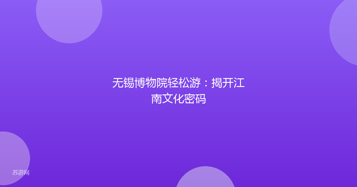 无锡博物院轻松游：揭开江南文化密码