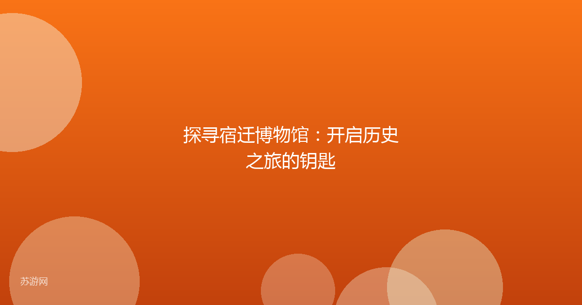 探寻宿迁博物馆：开启历史之旅的钥匙