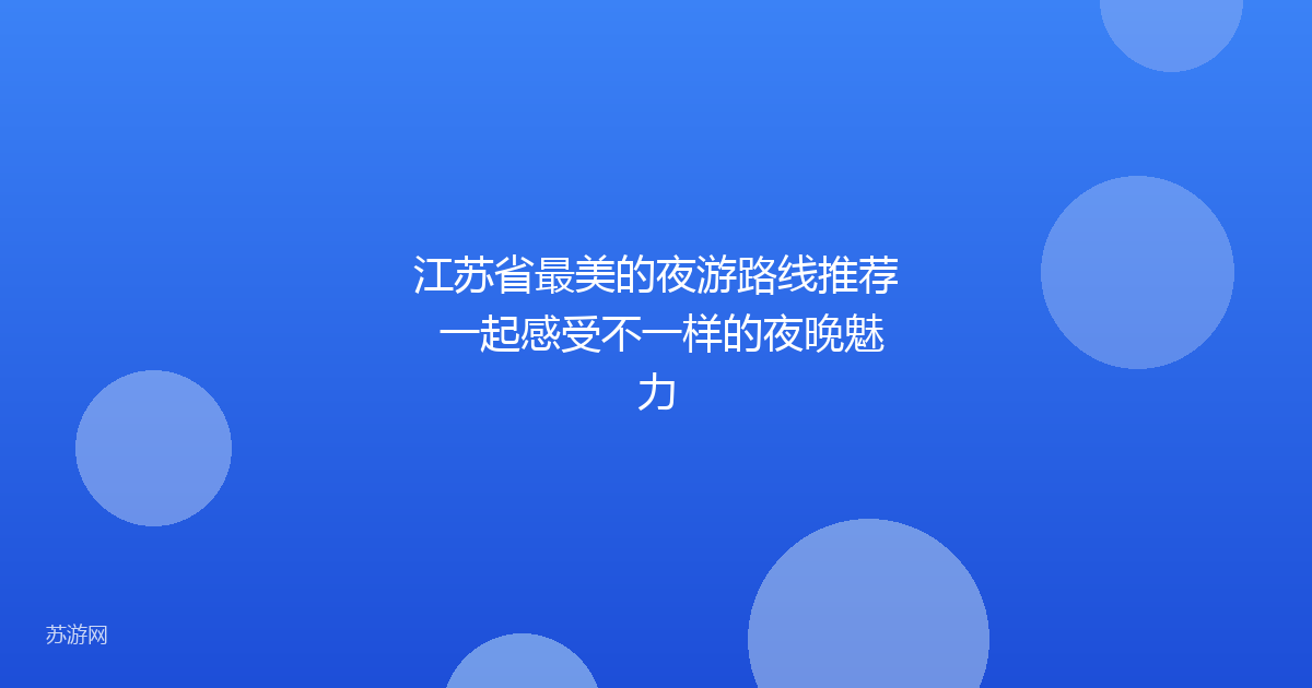 江苏省最美的夜游路线推荐 一起感受不一样的夜晚魅力