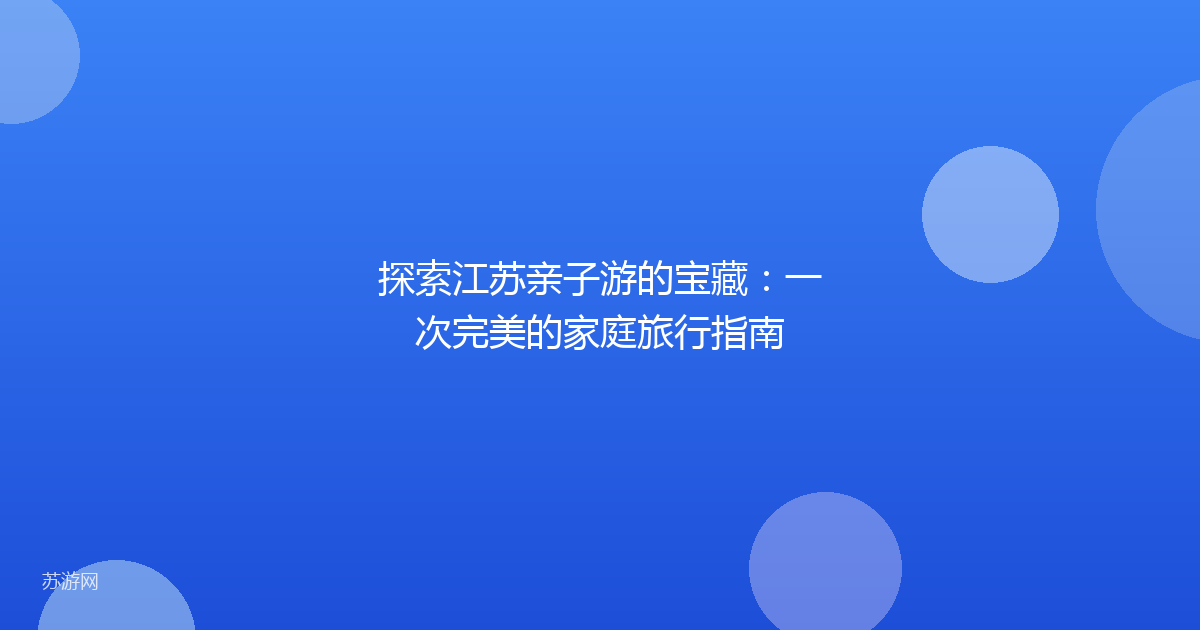 探索江苏亲子游的宝藏：一次完美的家庭旅行指南
